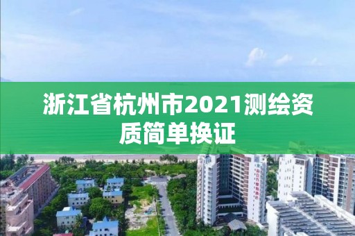 浙江省杭州市2021测绘资质简单换证