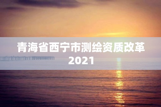 青海省西宁市测绘资质改革2021