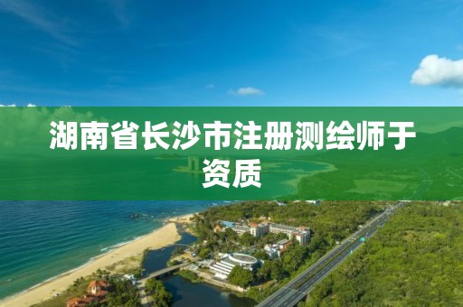 湖南省长沙市注册测绘师于资质