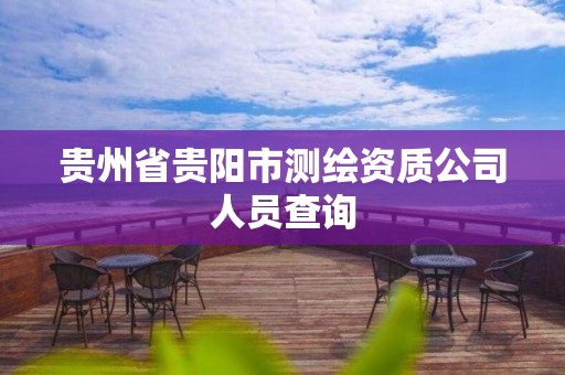 贵州省贵阳市测绘资质公司人员查询