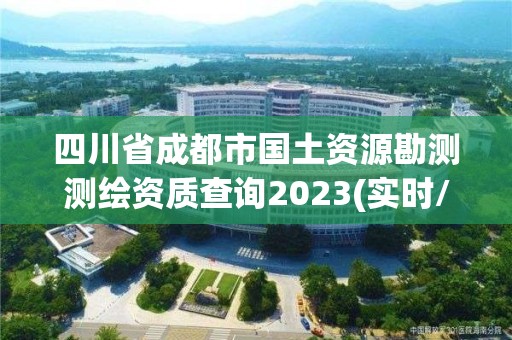 四川省成都市国土资源勘测测绘资质查询2023(实时/更新中)