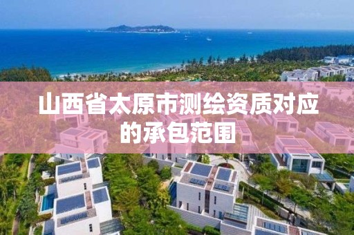 山西省太原市测绘资质对应的承包范围