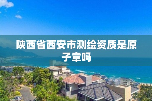 陕西省西安市测绘资质是原子章吗