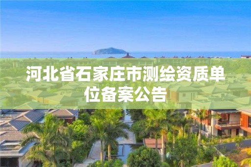 河北省石家庄市测绘资质单位备案公告