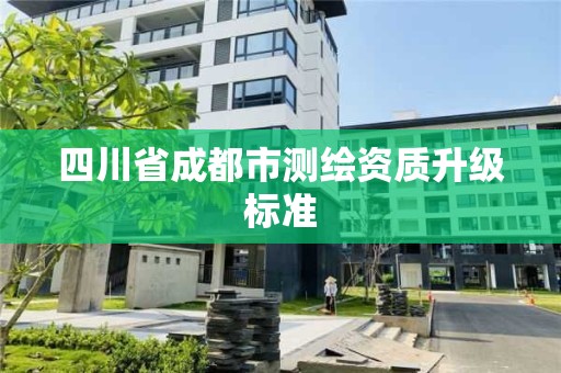 四川省成都市测绘资质升级标准