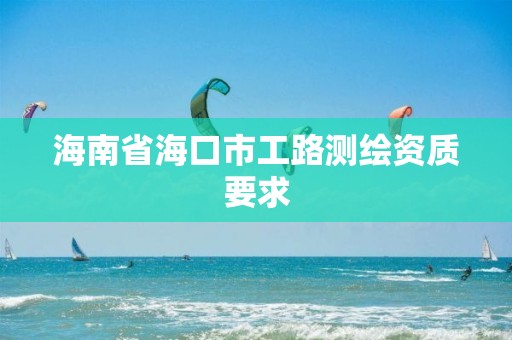 海南省海口市工路测绘资质要求