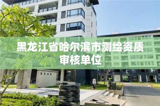 黑龙江省哈尔滨市测绘资质审核单位