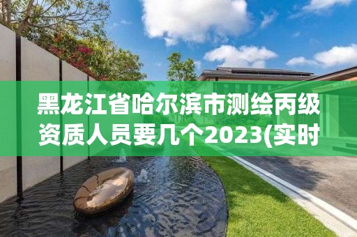 黑龙江省哈尔滨市测绘丙级资质人员要几个2023(实时/更新中)