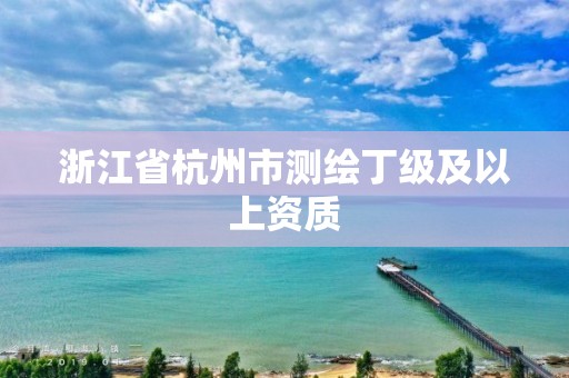 浙江省杭州市测绘丁级及以上资质