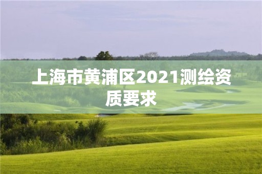 上海市黄浦区2021测绘资质要求