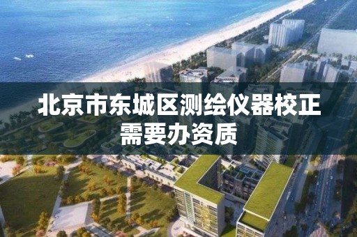 北京市东城区测绘仪器校正需要办资质