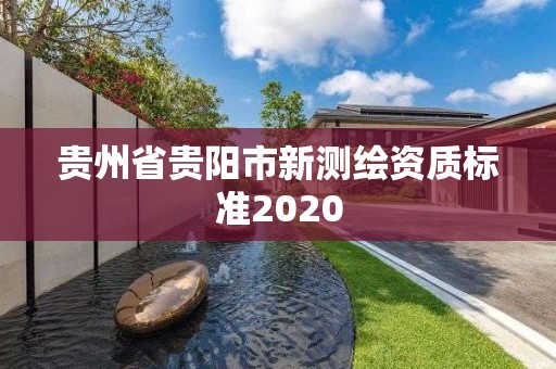 贵州省贵阳市新测绘资质标准2020