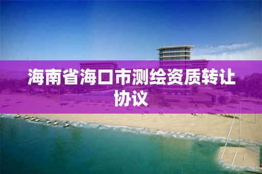 海南省海口市测绘资质转让协议