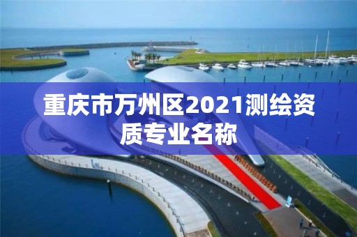 重庆市万州区2021测绘资质专业名称