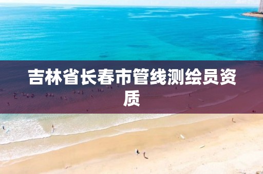 吉林省长春市管线测绘员资质