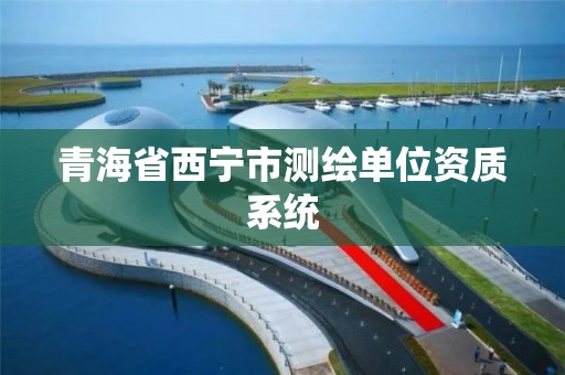 青海省西宁市测绘单位资质系统