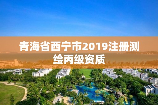 青海省西宁市2019注册测绘丙级资质