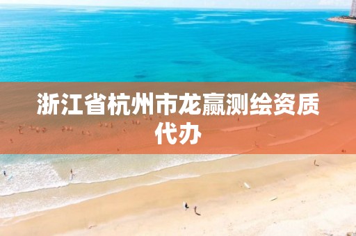 浙江省杭州市龙赢测绘资质代办