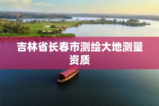 吉林省长春市测绘大地测量资质