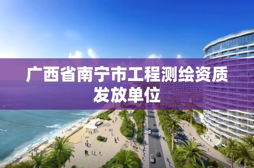 广西省南宁市工程测绘资质发放单位