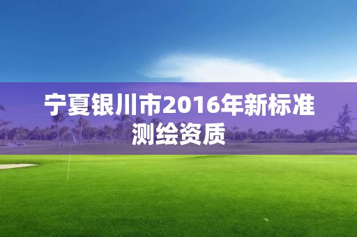 宁夏银川市2016年新标准测绘资质