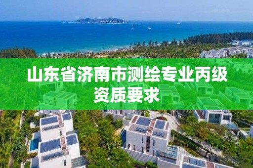 山东省济南市测绘专业丙级资质要求