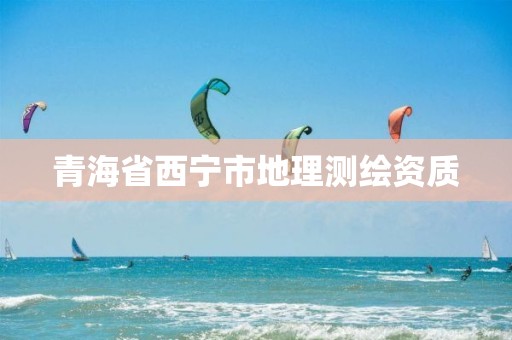 青海省西宁市地理测绘资质