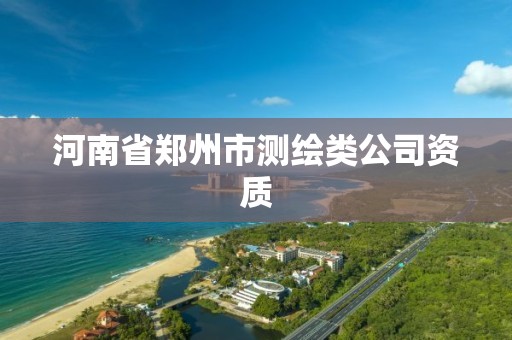 河南省郑州市测绘类公司资质