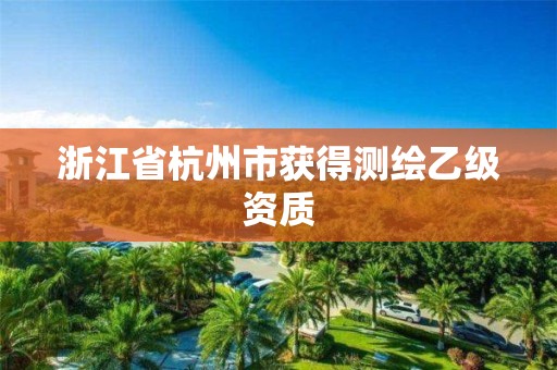 浙江省杭州市获得测绘乙级资质