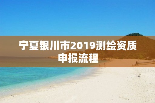 宁夏银川市2019测绘资质申报流程