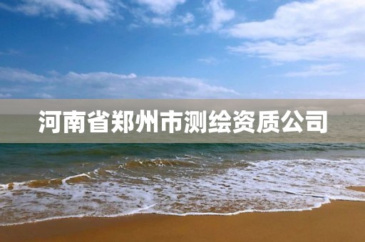 河南省郑州市测绘资质公司