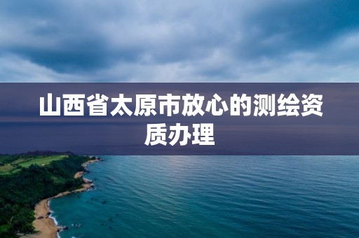 山西省太原市放心的测绘资质办理