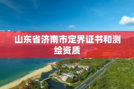 山东省济南市定界证书和测绘资质