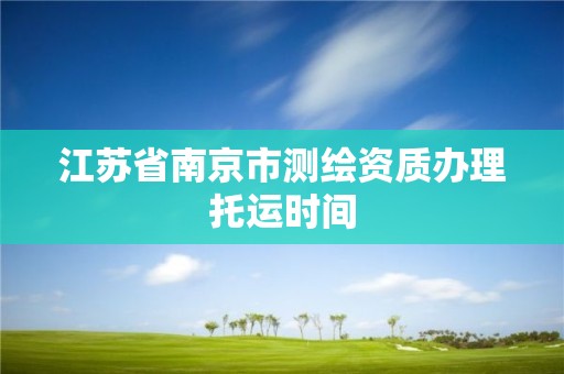 江苏省南京市测绘资质办理托运时间