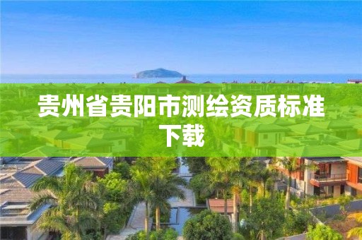 贵州省贵阳市测绘资质标准下载