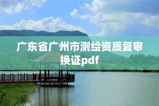 广东省广州市测绘资质复审换证pdf