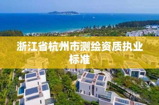 浙江省杭州市测绘资质执业标准