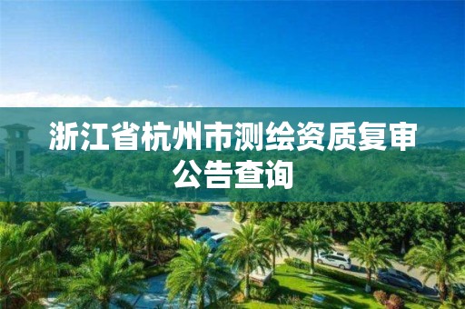 浙江省杭州市测绘资质复审公告查询