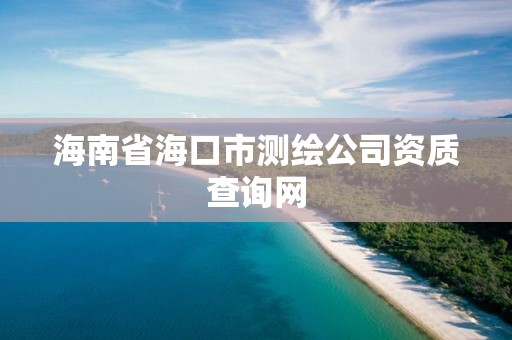 海南省海口市测绘公司资质查询网