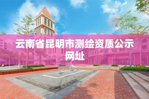 云南省昆明市测绘资质公示网址