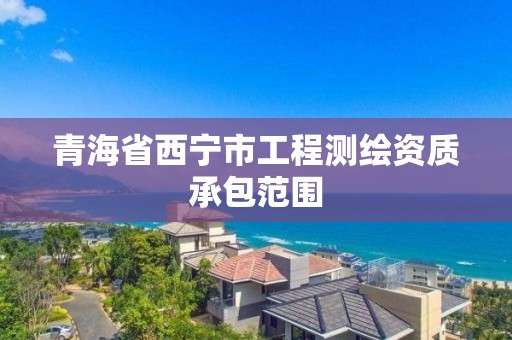 青海省西宁市工程测绘资质承包范围