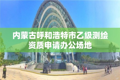 内蒙古呼和浩特市乙级测绘资质申请办公场地