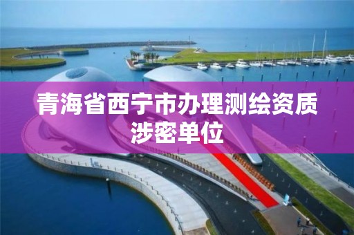 青海省西宁市办理测绘资质涉密单位