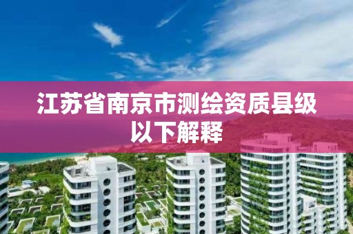 江苏省南京市测绘资质县级以下解释