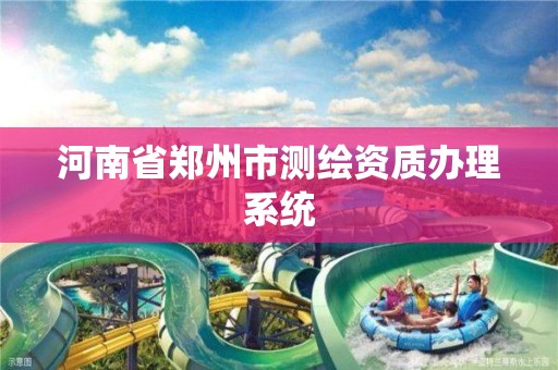 河南省郑州市测绘资质办理系统