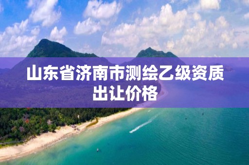 山东省济南市测绘乙级资质出让价格