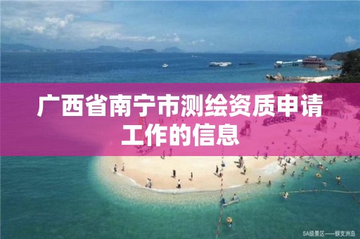 广西省南宁市测绘资质申请工作的信息