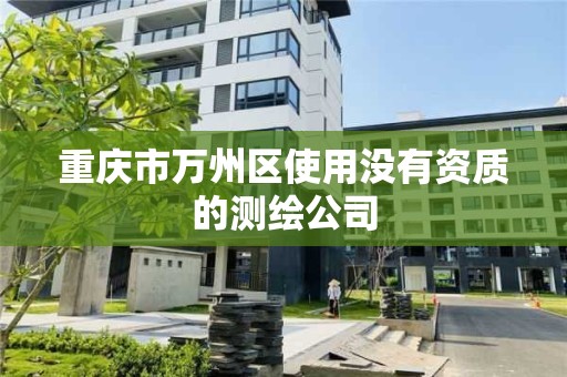 重庆市万州区使用没有资质的测绘公司