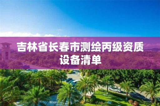 吉林省长春市测绘丙级资质设备清单