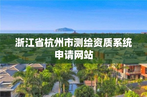 浙江省杭州市测绘资质系统申请网站